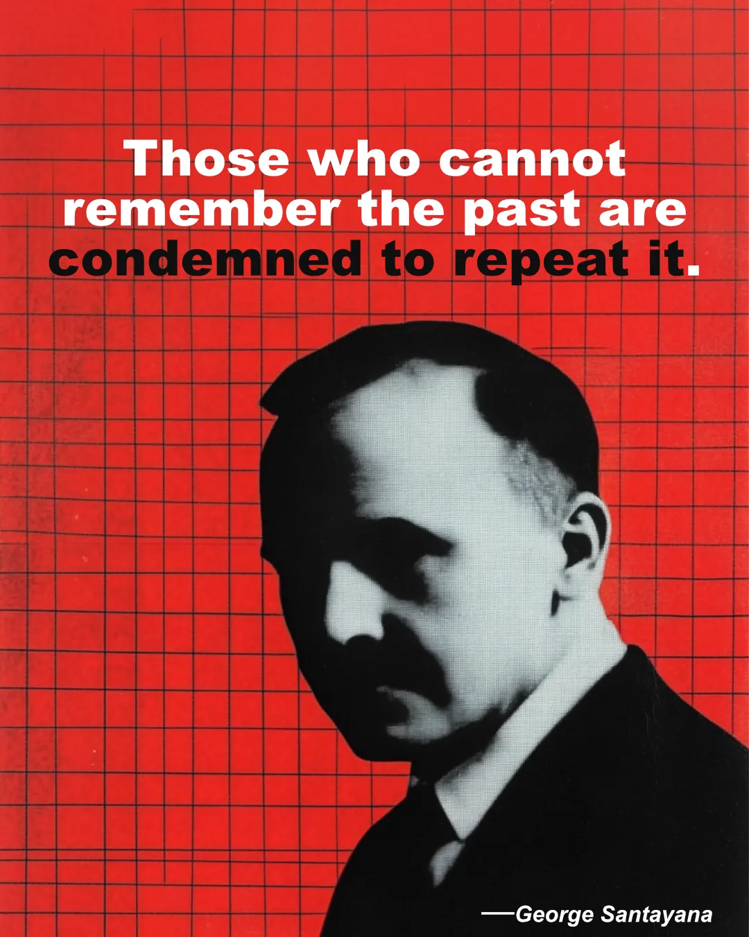 © History Oasis George Santayana Quote Those Who Cannot Remember The Past Are Condemned To Repeat It.
