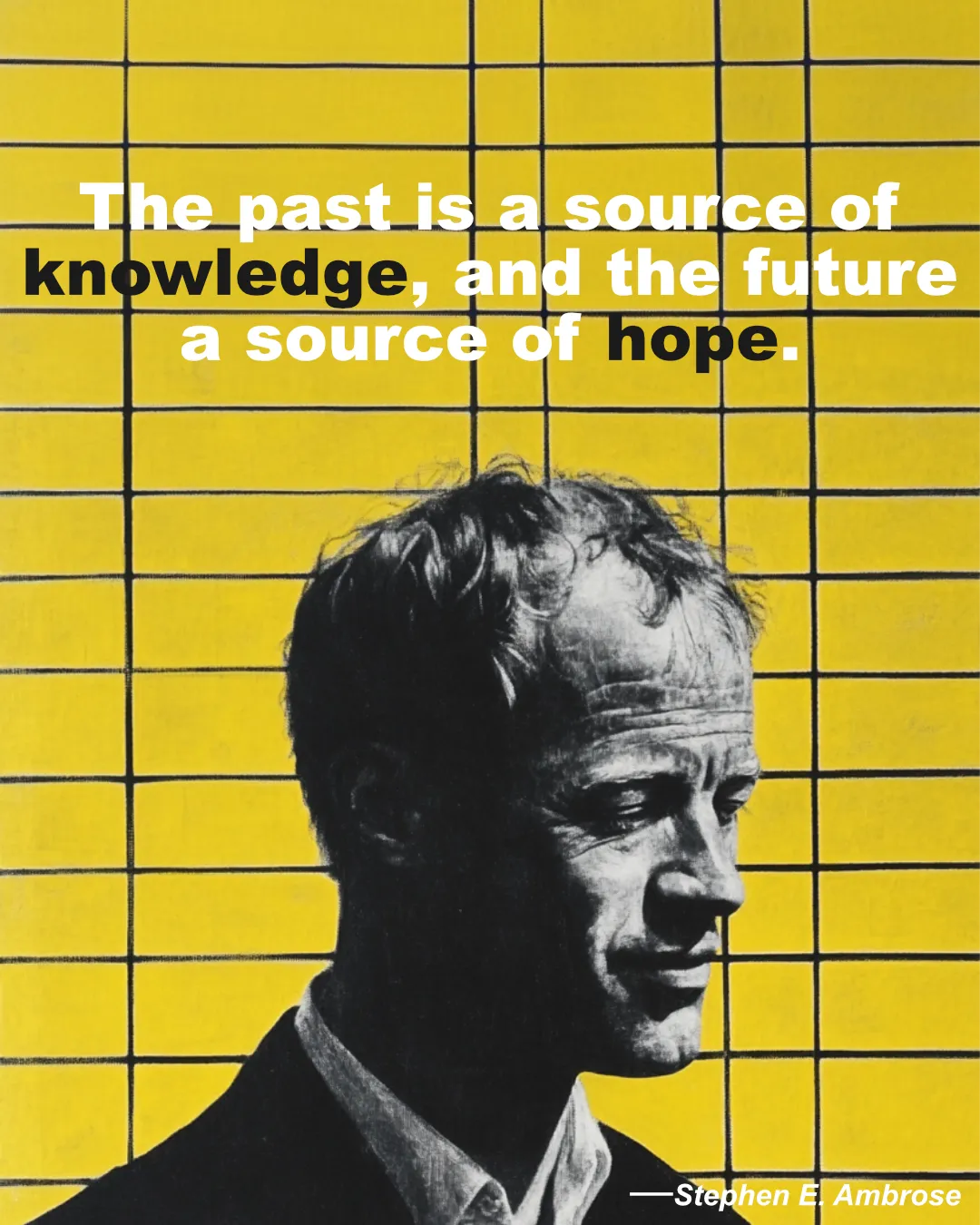 © History Oasis Stephen E. Ambrose Quote The Past Is A Source Of Knowledge And The Future A Source Of Hope.