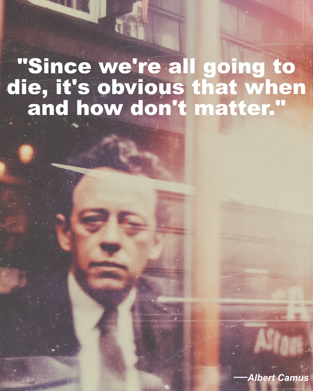 Since We Re All Going To Die Albert Camus Quote